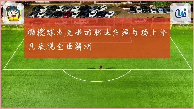 橄榄球杰克逊的职业生涯与场上非凡表现全面解析