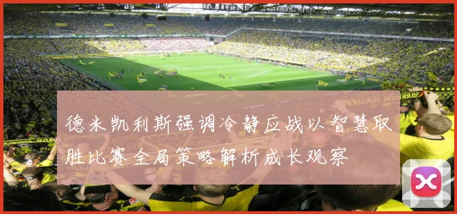 德米凯利斯强调冷静应战以智慧取胜比赛全局策略解析成长观察