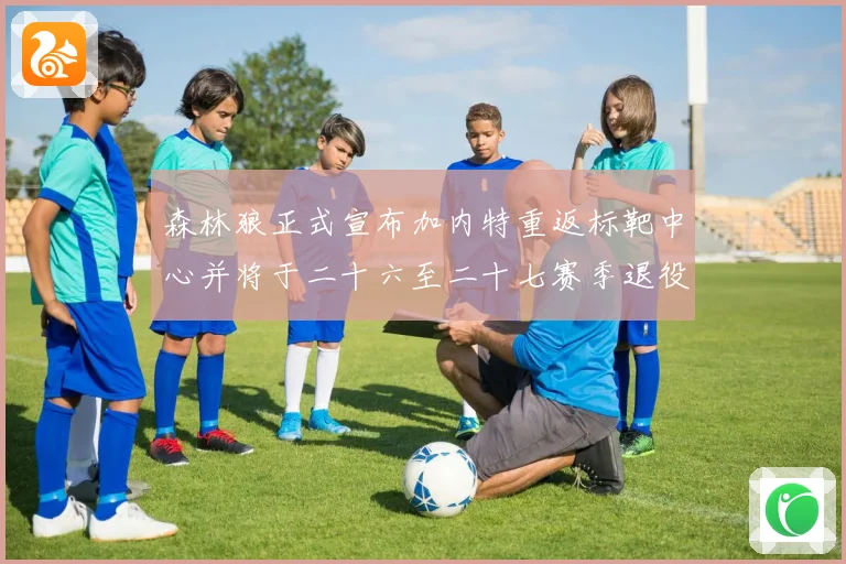 森林狼正式宣布加内特重返标靶中心并将于二十六至二十七赛季退役赛场复盘
