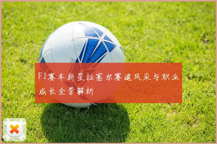 F1赛车新星拉塞尔赛道风采与职业成长全景解析