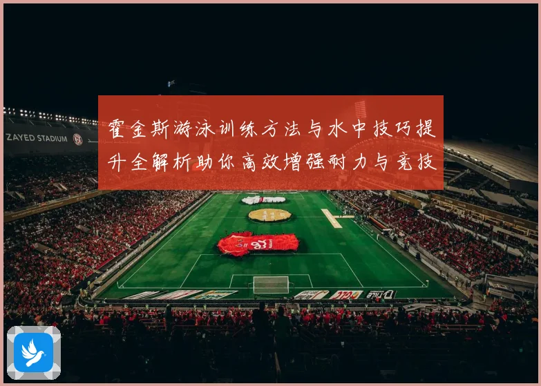 霍金斯游泳训练方法与水中技巧提升全解析助你高效增强耐力与竞技表现秘诀