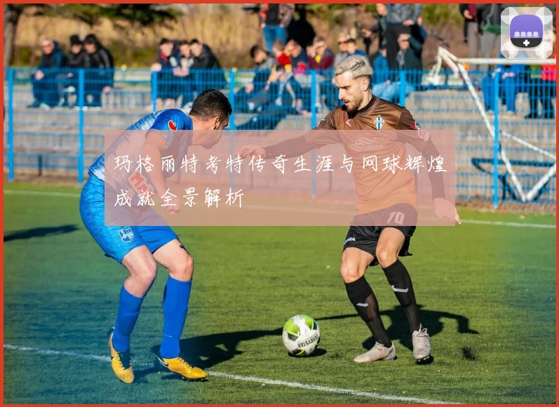 玛格丽特考特传奇生涯与网球辉煌成就全景解析