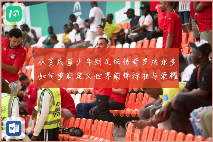 从贫民窟少年到足坛传奇罗纳尔多如何重新定义世界前锋标准与荣耀
