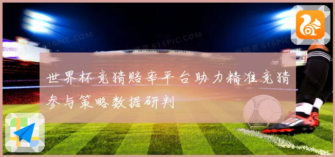 世界杯竞猜赔率平台助力精准竞猜参与策略数据研判