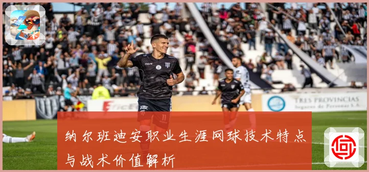 纳尔班迪安职业生涯网球技术特点与战术价值解析