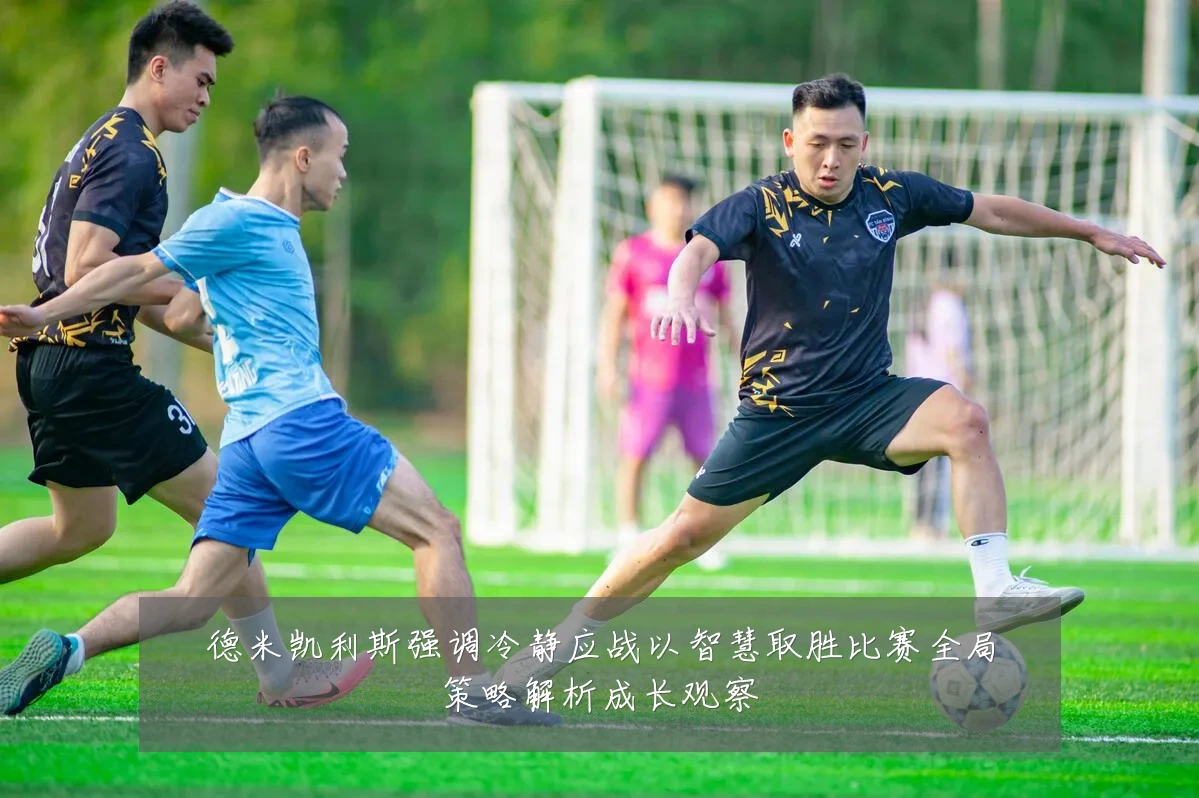 德米凯利斯强调冷静应战以智慧取胜比赛全局策略解析成长观察