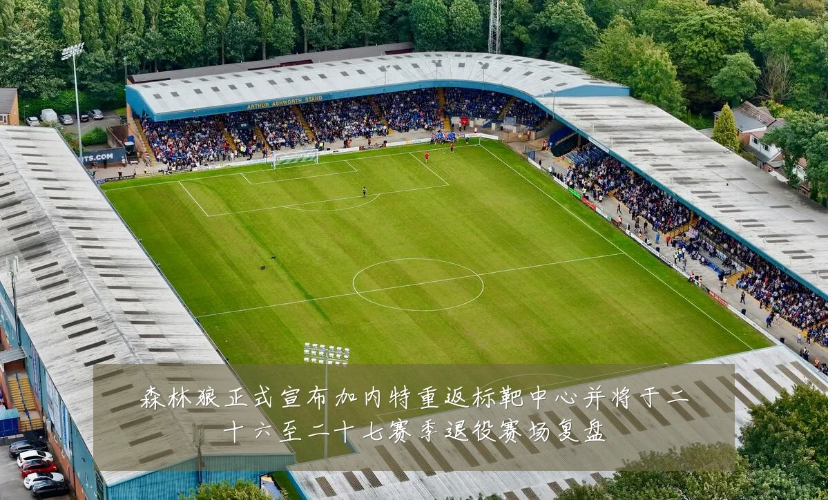 森林狼正式宣布加内特重返标靶中心并将于二十六至二十七赛季退役赛场复盘