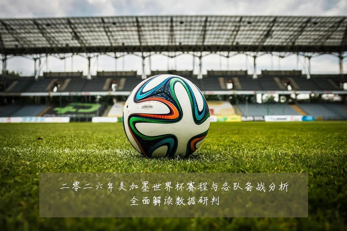 二零二六年美加墨世界杯赛程与各队备战分析全面解读数据研判