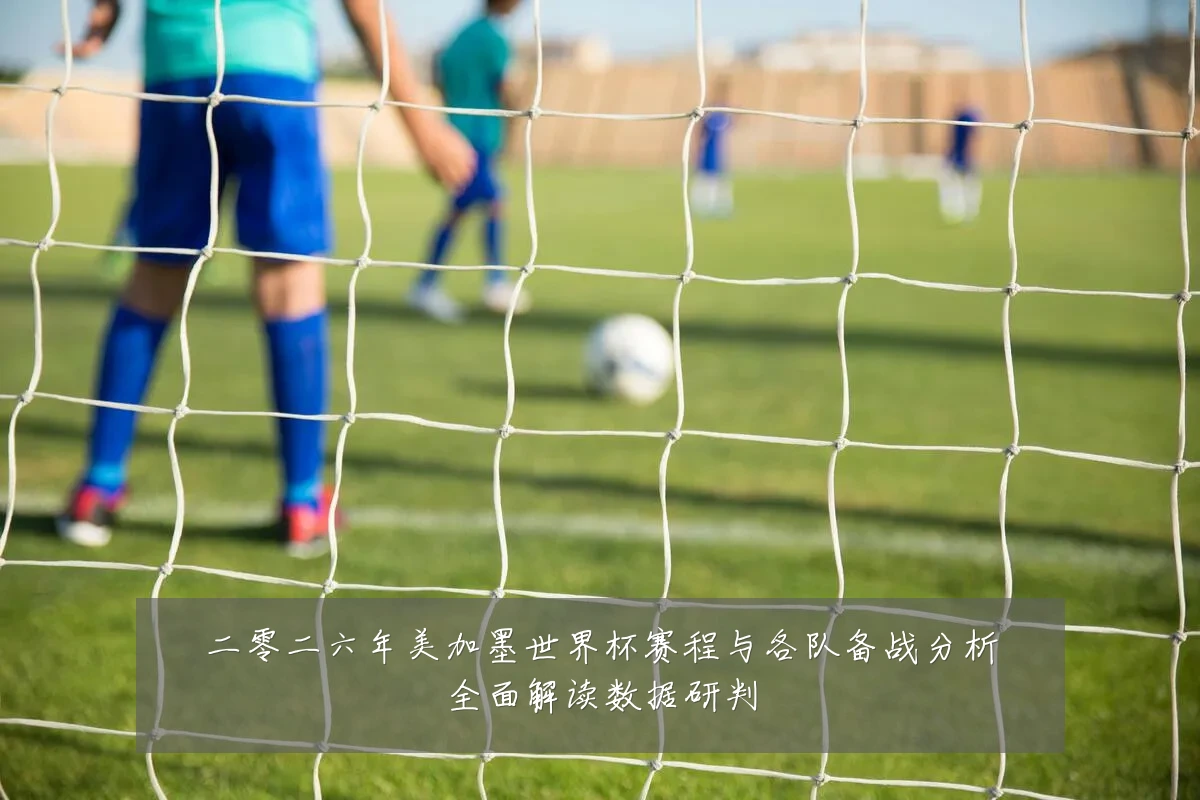 二零二六年美加墨世界杯赛程与各队备战分析全面解读数据研判