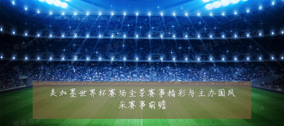 美加墨世界杯赛场全景赛事精彩与主办国风采赛事前瞻