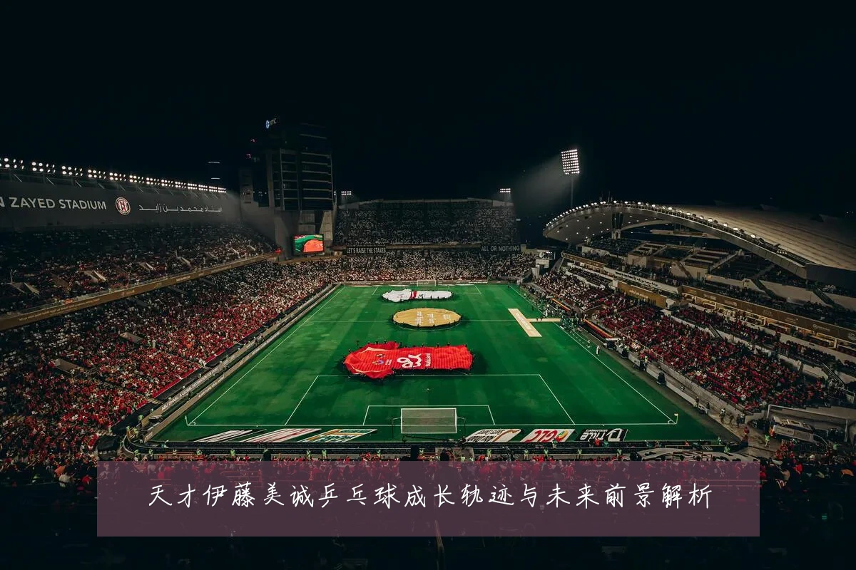天才伊藤美诚乒乓球成长轨迹与未来前景解析