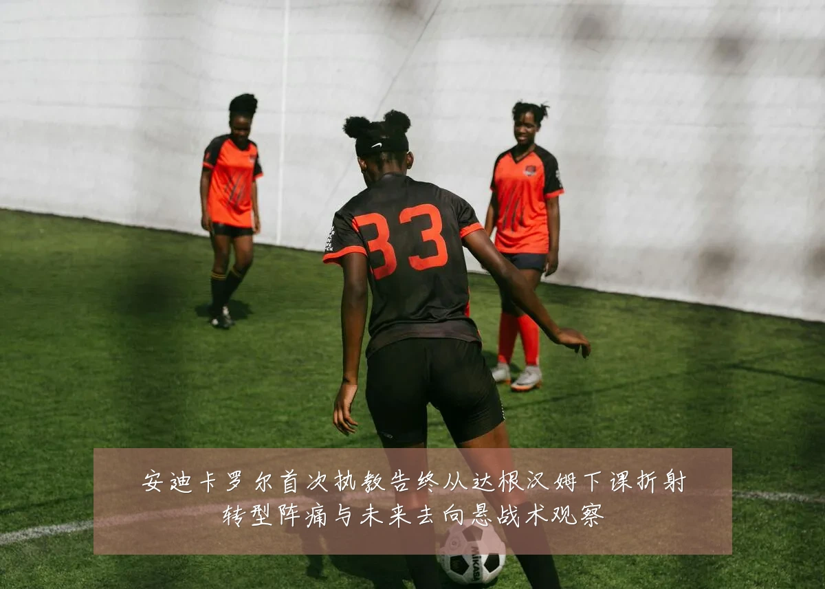安迪卡罗尔首次执教告终从达根汉姆下课折射转型阵痛与未来去向悬战术观察