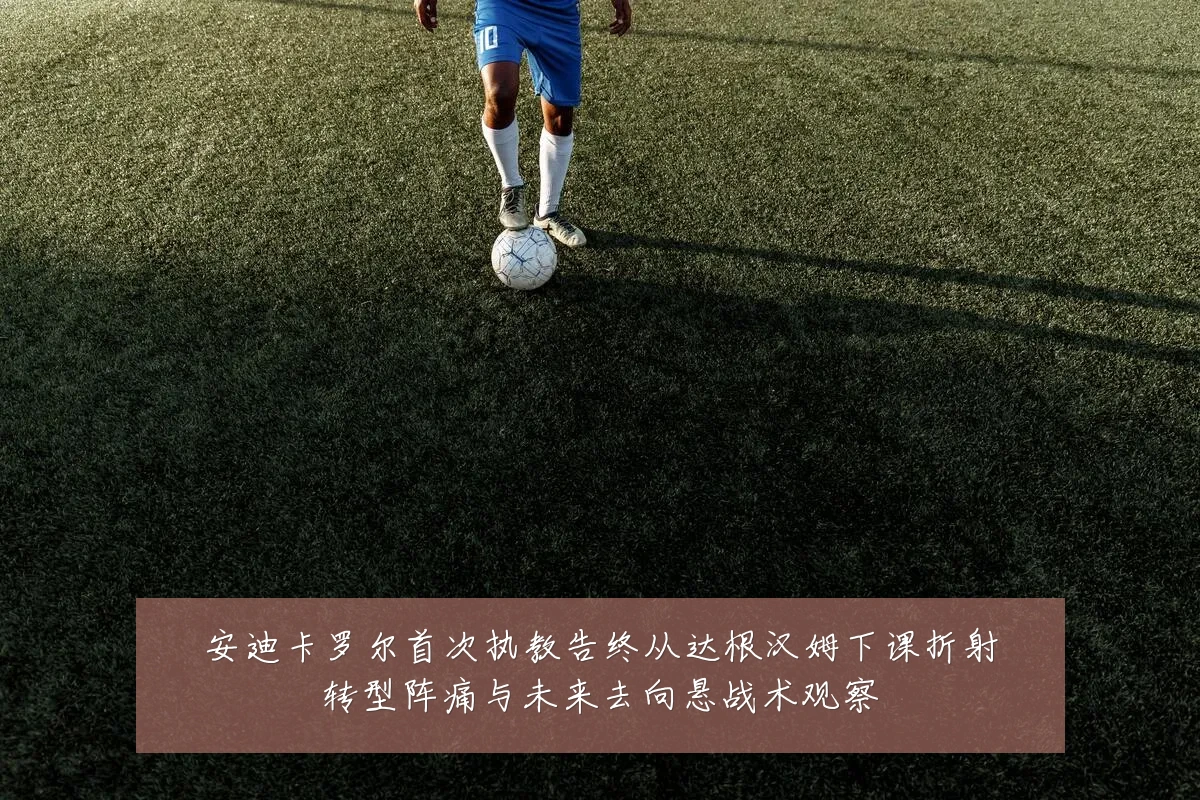安迪卡罗尔首次执教告终从达根汉姆下课折射转型阵痛与未来去向悬战术观察